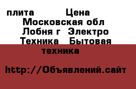 плита hansa › Цена ­ 15 000 - Московская обл., Лобня г. Электро-Техника » Бытовая техника   